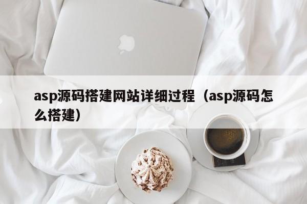 asp源码搭建网站详细过程（asp源码怎么搭建）