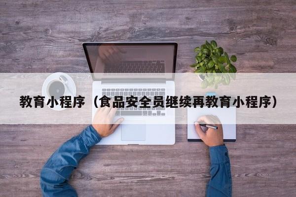 教育小程序（食品安全员继续再教育小程序）