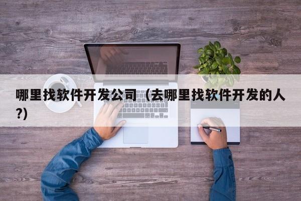 哪里找软件开发公司（去哪里找软件开发的人?）