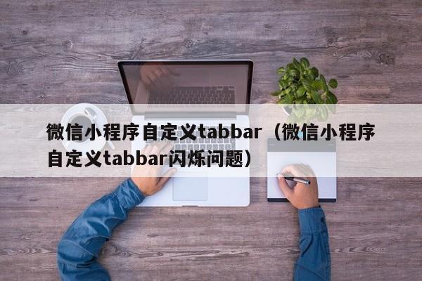 微信小程序自定义tabbar（微信小程序自定义tabbar闪烁问题）