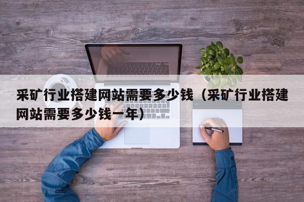 采矿行业搭建网站需要多少钱（采矿行业搭建网站需要多少钱一年）
