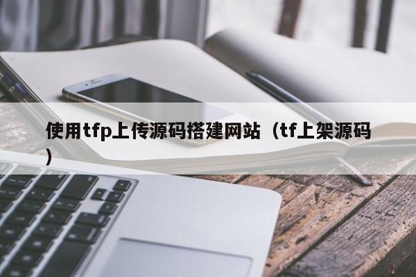 使用tfp上传源码搭建网站（tf上架源码）