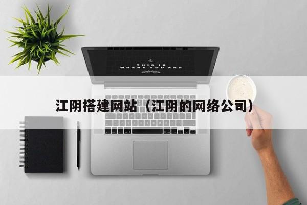 江阴搭建网站（江阴的网络公司）