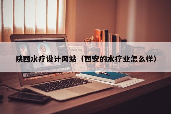 陕西水疗设计网站（西安的水疗业怎么样）