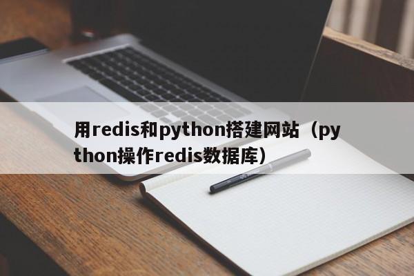 用redis和python搭建网站（python操作redis数据库）