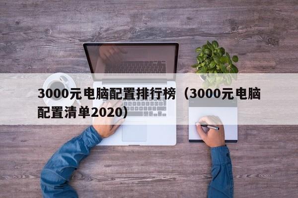 3000元电脑配置排行榜(3000元电脑配置清单2020)