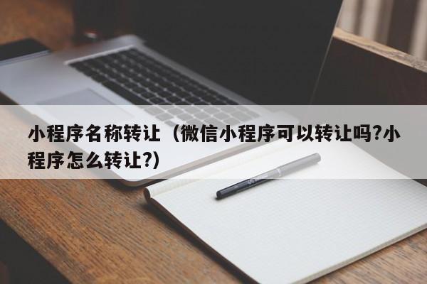 小程序名称转让（微信小程序可以转让吗?小程序怎么转让?）