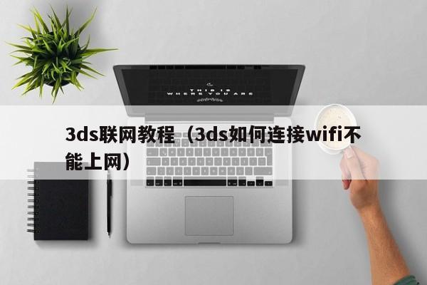 3ds联网教程（3ds如何连接wifi不能上网）