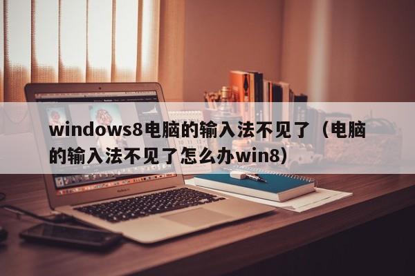 windows8电脑的输入法不见了（电脑的输入法不见了怎么办win8）