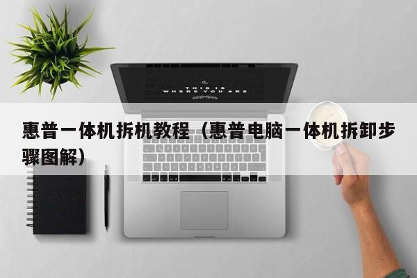 惠普一体机拆机教程（惠普电脑一体机拆卸步骤图解）