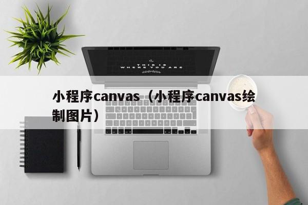 小程序canvas（小程序canvas绘制图片）