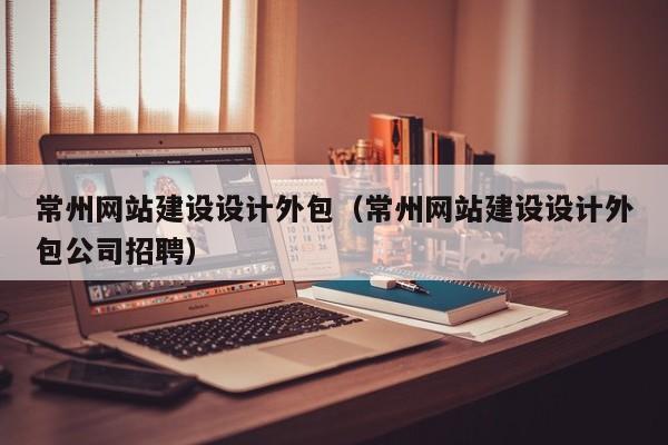 常州网站建设设计外包(常州网站建设设计外包公司招聘)