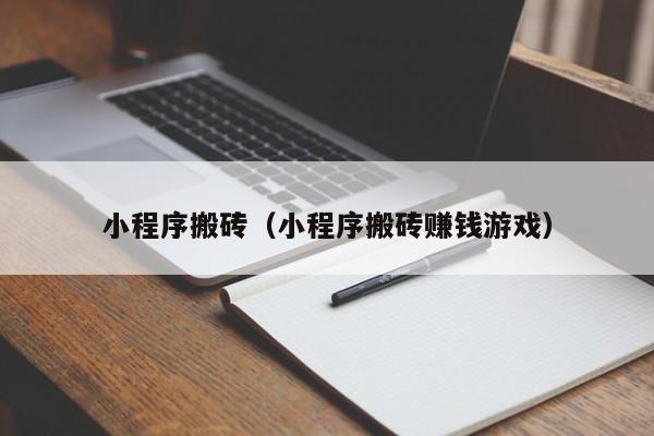 小程序搬砖（小程序搬砖赚钱游戏）