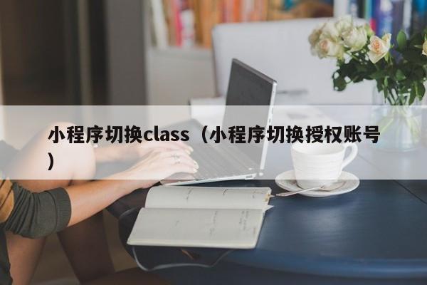 小程序切换class（小程序切换授权账号）
