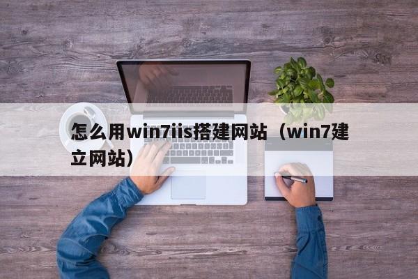 怎么用win7iis搭建网站（win7建立网站）
