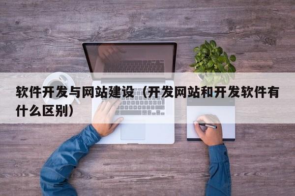 软件开发与网站建设（开发网站和开发软件有什么区别）