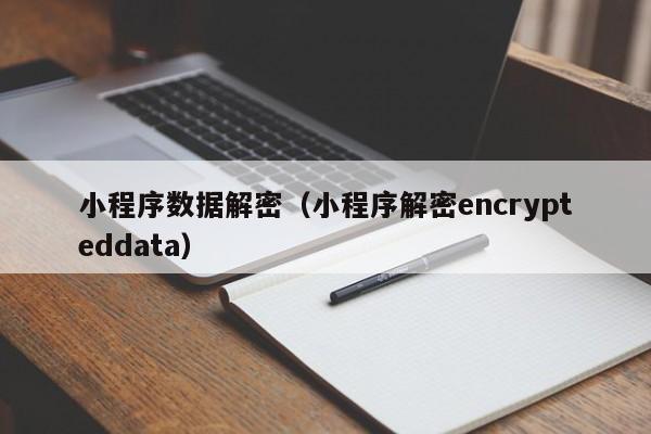 小程序数据解密（小程序解密encrypteddata）