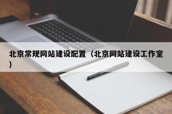 北京常规网站建设配置(北京网站建设工作室)
