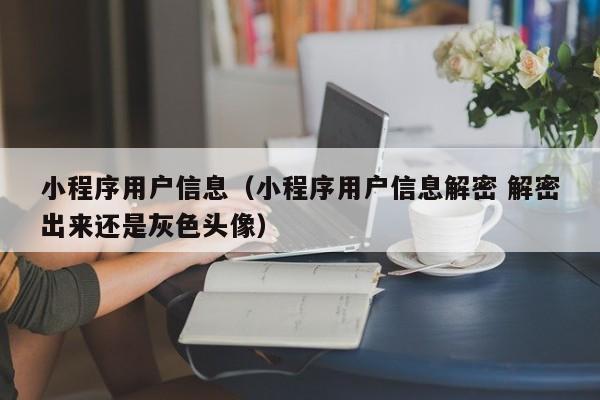 小程序用户信息（小程序用户信息解密 解密出来还是灰色头像）