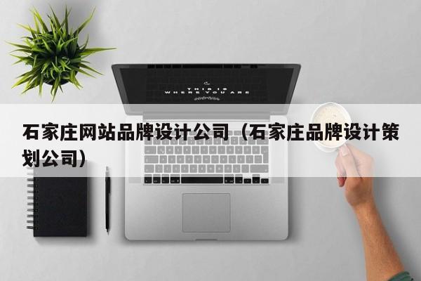 石家庄网站品牌设计公司（石家庄品牌设计策划公司）