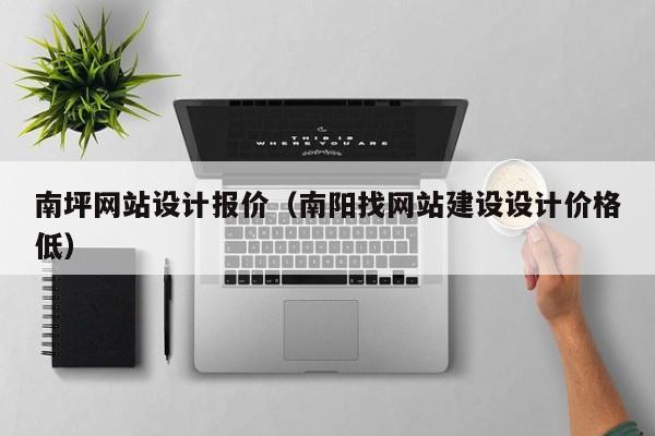 南坪网站设计报价（南阳找网站建设设计价格低）