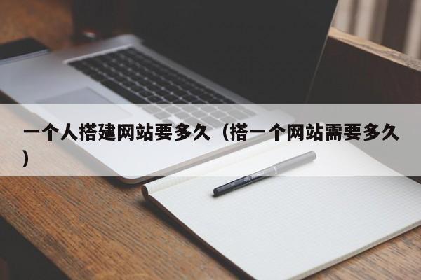 一个人搭建网站要多久（搭一个网站需要多久）