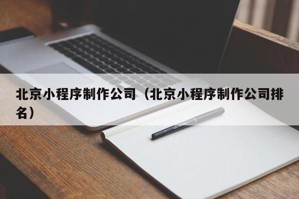 北京小程序制作公司（北京小程序制作公司排名）
