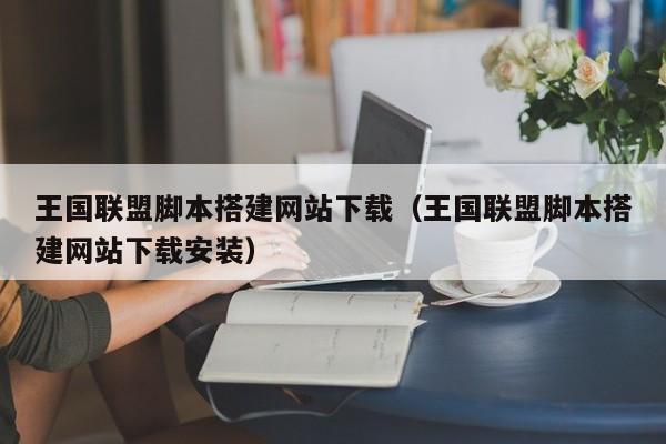 王国联盟脚本搭建网站下载（王国联盟脚本搭建网站下载安装）