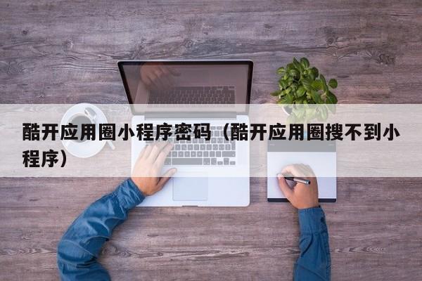酷开应用圈小程序密码（酷开应用圈搜不到小程序）
