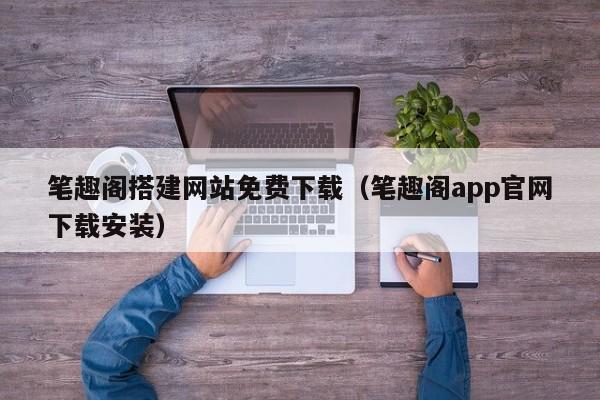 笔趣阁搭建网站免费下载（笔趣阁app官网下载安装）