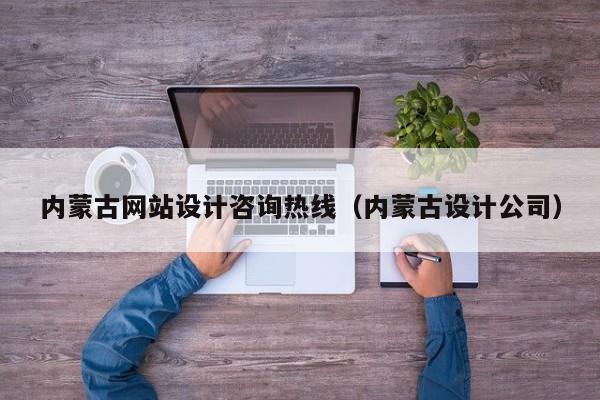 内蒙古网站设计咨询热线(内蒙古设计公司)