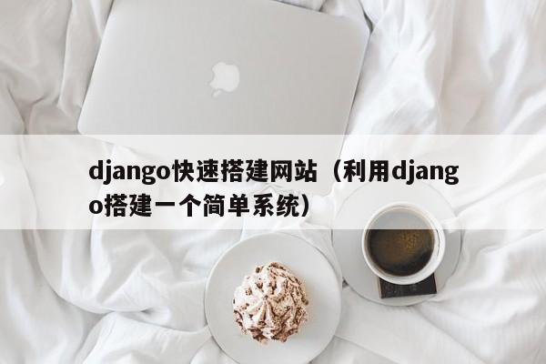 django快速搭建网站（利用django搭建一个简单系统）