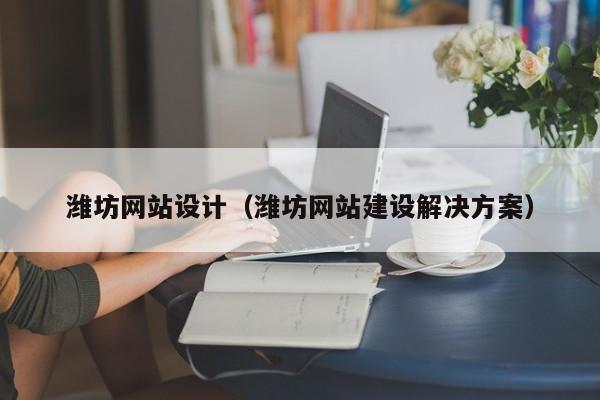 潍坊网站设计（潍坊网站建设解决方案）