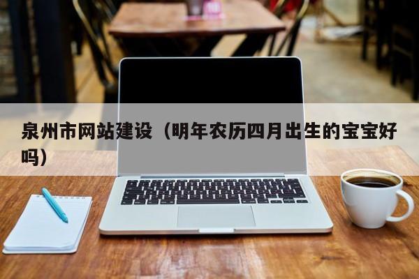 泉州市网站建设(明年农历四月出生的宝宝好吗)