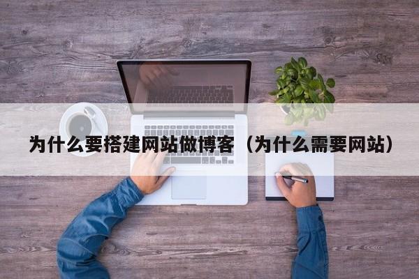 为什么要搭建网站做博客(为什么需要网站)