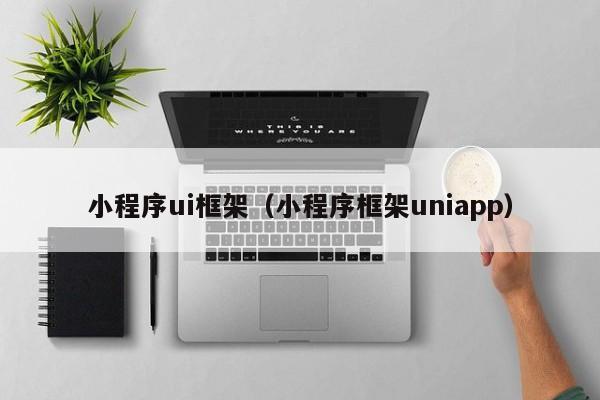 小程序ui框架(小程序框架uniapp)