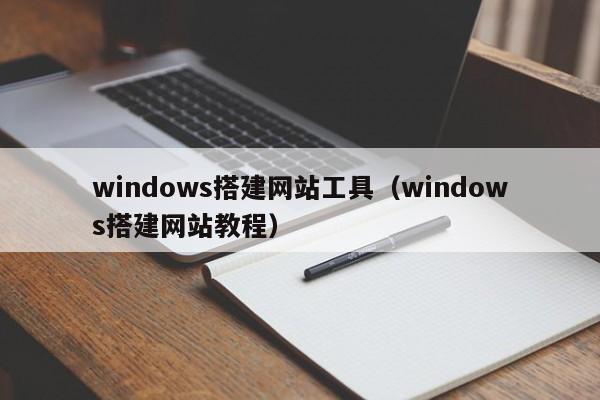 windows搭建网站工具（windows搭建网站教程）