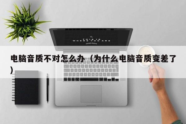 电脑音质不对怎么办（为什么电脑音质变差了）