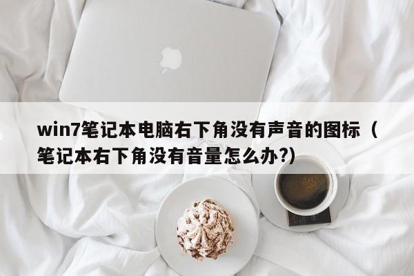 win7笔记本电脑右下角没有声音的图标（笔记本右下角没有音量怎么办?）