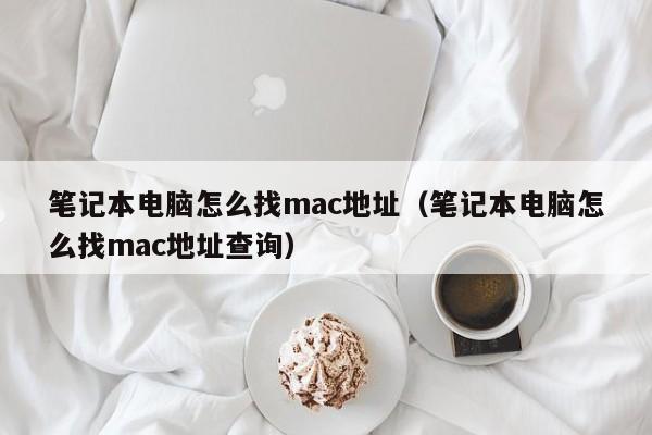 笔记本电脑怎么找mac地址（笔记本电脑怎么找mac地址查询）