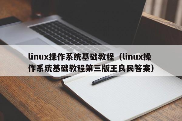 linux操作系统基础教程(linux操作系统基础教程第三版王良民答案)