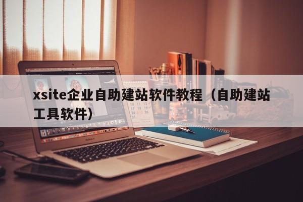 xsite企业自助建站软件教程(自助建站工具软件)