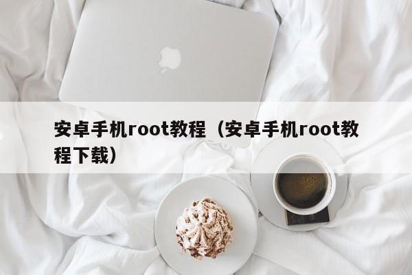 安卓手机root教程（安卓手机root教程下载）