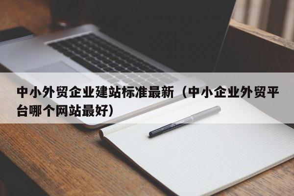 中小外贸企业建站标准最新（中小企业外贸平台哪个网站最好）