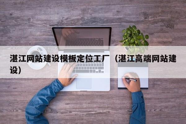 湛江网站建设模板定位工厂（湛江高端网站建设）