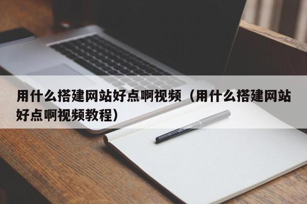 用什么搭建网站好点啊视频（用什么搭建网站好点啊视频教程）