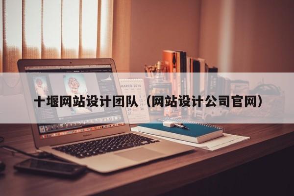十堰网站设计团队（网站设计公司官网）