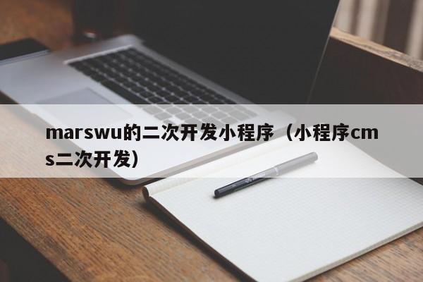 marswu的二次开发小程序（小程序cms二次开发）