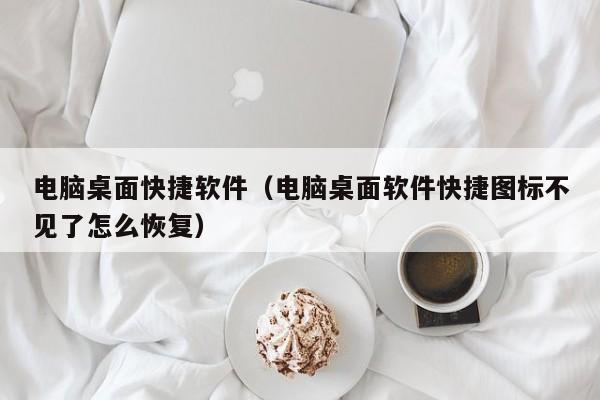 电脑桌面快捷软件（电脑桌面软件快捷图标不见了怎么恢复）