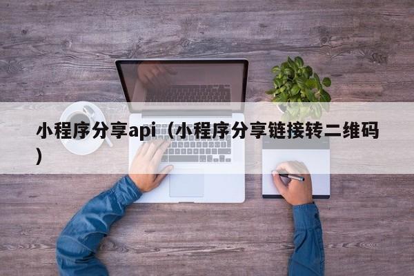 小程序分享api(小程序分享链接转二维码)